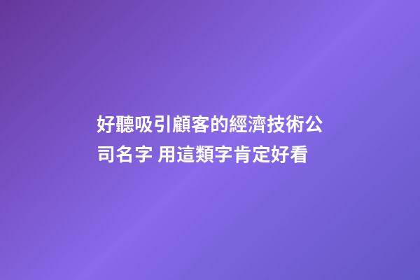 好聽吸引顧客的經濟技術公司名字 用這類字肯定好看-第1張-公司起名-玄機派